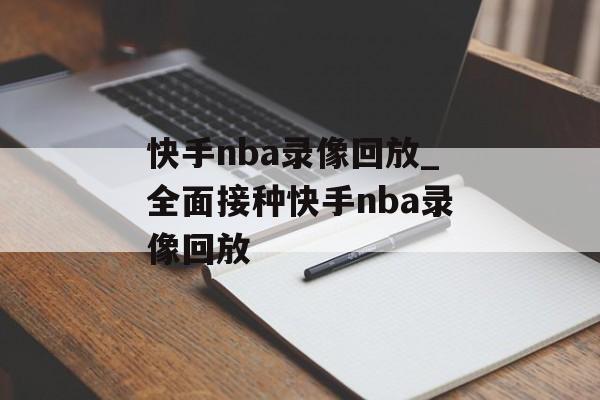 快手nba录像回放_全面接种快手nba录像回放