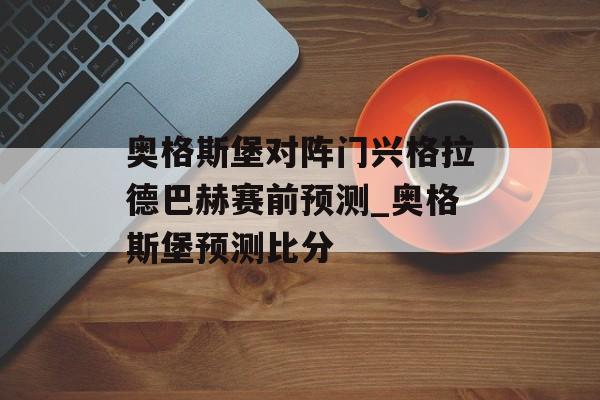 奥格斯堡对阵门兴格拉德巴赫赛前预测_奥格斯堡预测比分