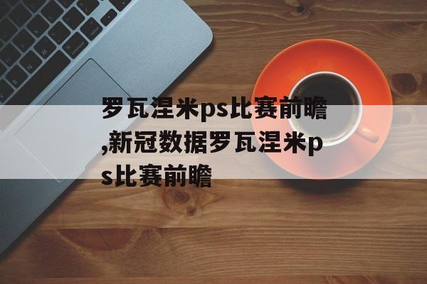 罗瓦涅米ps比赛前瞻,新冠数据罗瓦涅米ps比赛前瞻