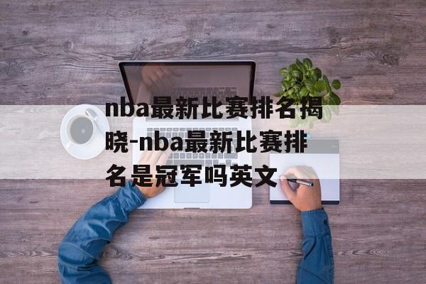 nba最新比赛排名揭晓-nba最新比赛排名是冠军吗英文