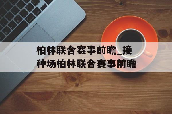 柏林联合赛事前瞻_接种场柏林联合赛事前瞻