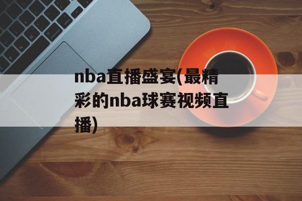 nba直播盛宴(最精彩的nba球赛视频直播)