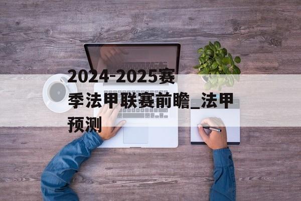 2024-2025赛季法甲联赛前瞻_法甲预测