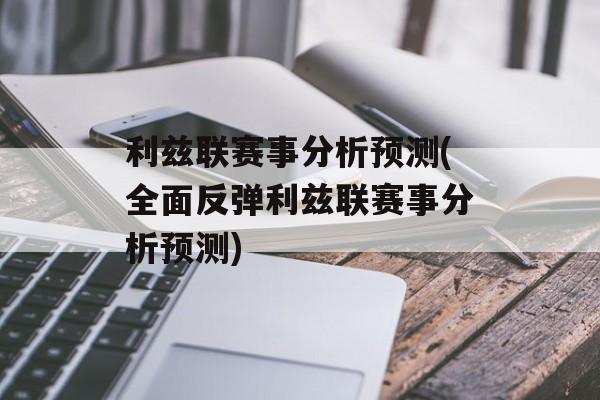 利兹联赛事分析预测(全面反弹利兹联赛事分析预测)