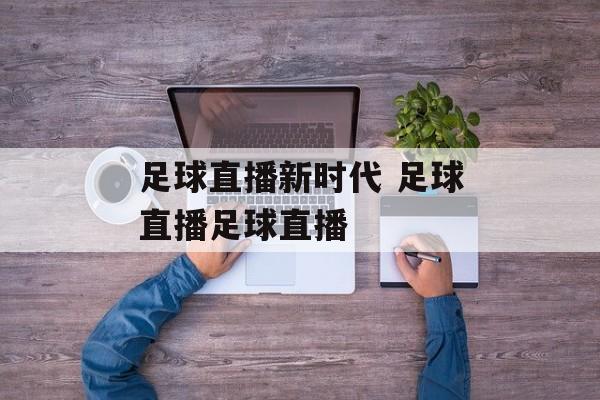 足球直播新时代 足球直播足球直播