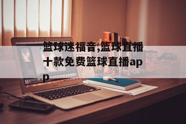 篮球迷福音,篮球直播十款免费篮球直播app
