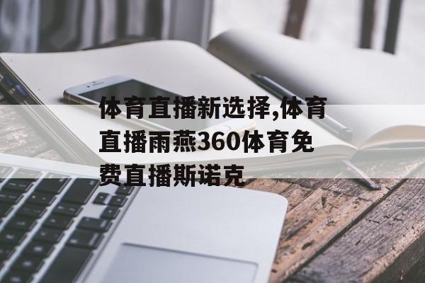 体育直播新选择,体育直播雨燕360体育免费直播斯诺克