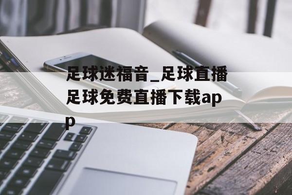 足球迷福音_足球直播足球免费直播下载app