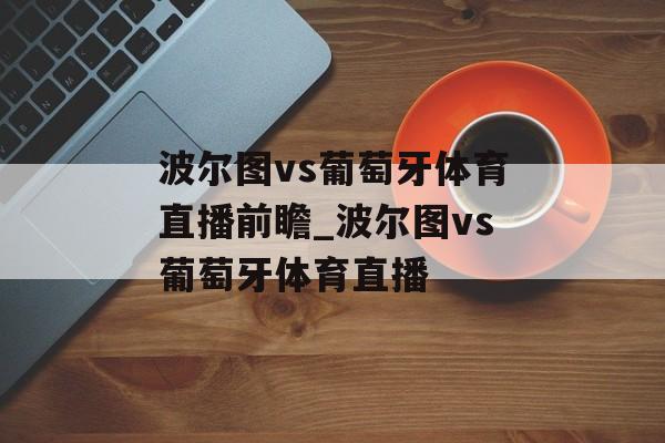 波尔图vs葡萄牙体育直播前瞻_波尔图vs葡萄牙体育直播