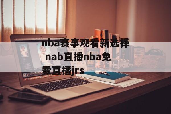 nba赛事观看新选择 nab直播nba免费直播jrs