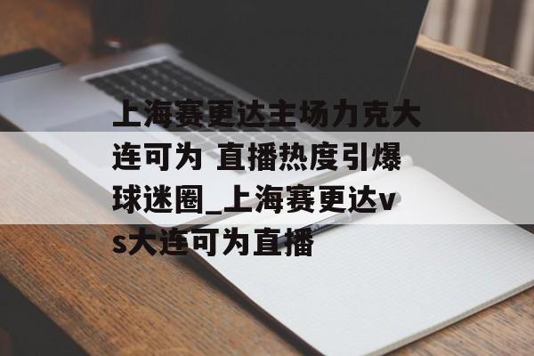 上海赛更达主场力克大连可为 直播热度引爆球迷圈_上海赛更达vs大连可为直播