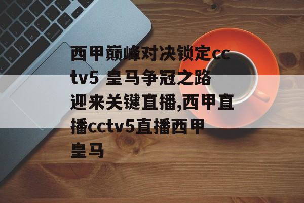 西甲巅峰对决锁定cctv5 皇马争冠之路迎来关键直播,西甲直播cctv5直播西甲皇马