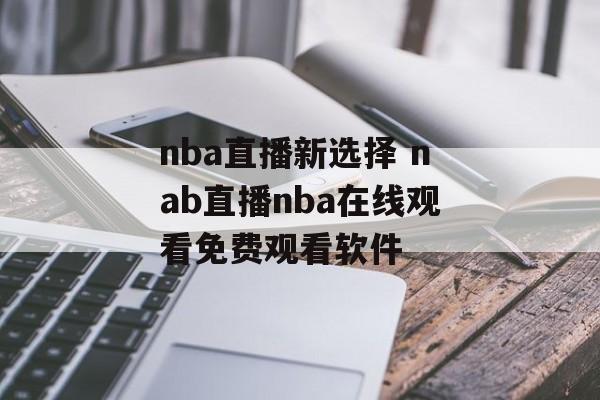 nba直播新选择 nab直播nba在线观看免费观看软件