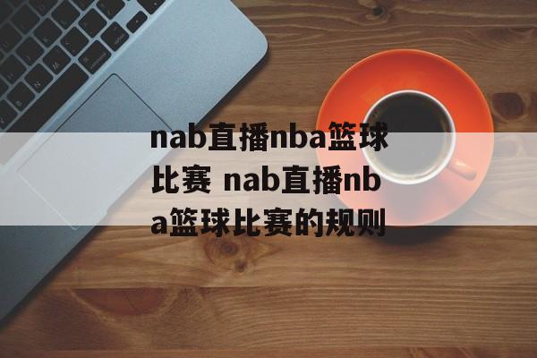 nab直播nba篮球比赛 nab直播nba篮球比赛的规则