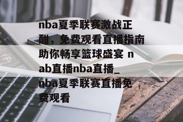 nba夏季联赛激战正酣，免费观看直播指南助你畅享篮球盛宴 nab直播nba直播_nba夏季联赛直播免费观看