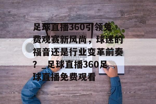 足球直播360引领免费观赛新风尚，球迷的福音还是行业变革前奏？_足球直播360足球直播免费观看