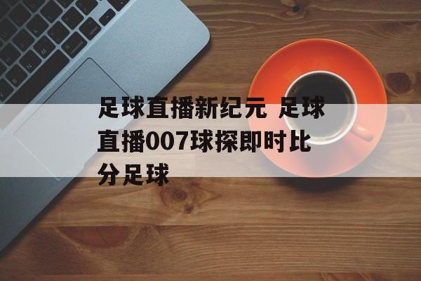 足球直播新纪元 足球直播007球探即时比分足球