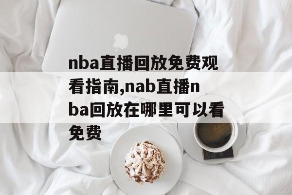 nba直播回放免费观看指南,nab直播nba回放在哪里可以看免费