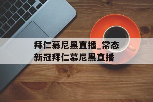 拜仁慕尼黑直播_常态新冠拜仁慕尼黑直播