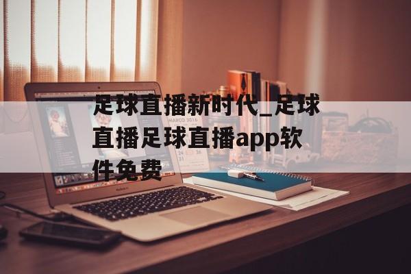 足球直播新时代_足球直播足球直播app软件免费