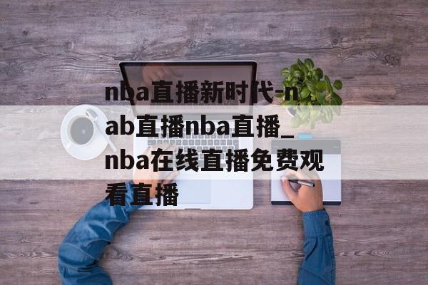 nba直播新时代-nab直播nba直播_nba在线直播免费观看直播