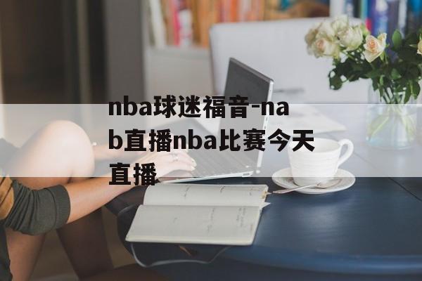 nba球迷福音-nab直播nba比赛今天直播