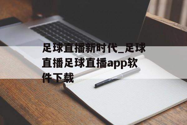 足球直播新时代_足球直播足球直播app软件下载