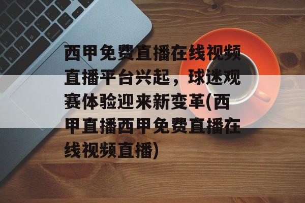 西甲免费直播在线视频直播平台兴起，球迷观赛体验迎来新变革(西甲直播西甲免费直播在线视频直播)