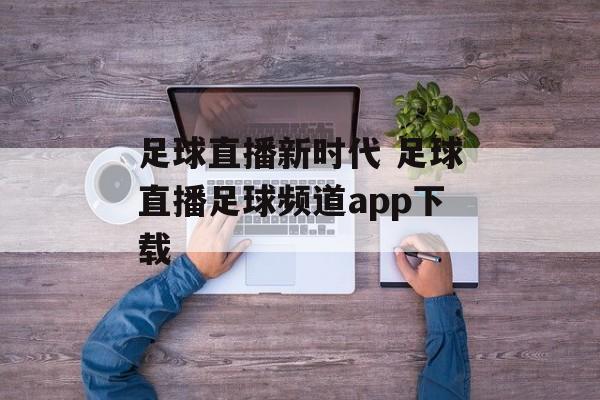 足球直播新时代 足球直播足球频道app下载
