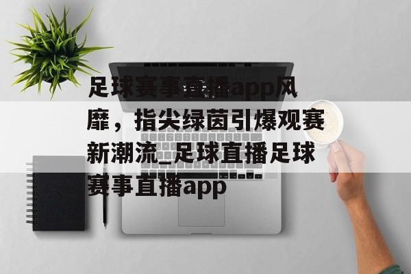 足球赛事直播app风靡，指尖绿茵引爆观赛新潮流_足球直播足球赛事直播app