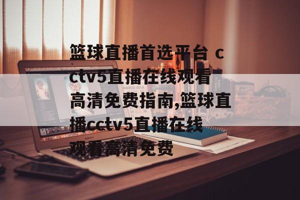 篮球直播首选平台 cctv5直播在线观看高清免费指南,篮球直播cctv5直播在线观看高清免费