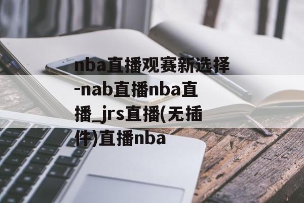 nba直播观赛新选择-nab直播nba直播_jrs直播(无插件)直播nba
