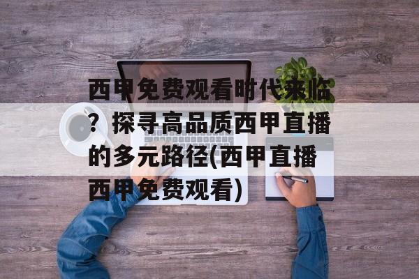 西甲免费观看时代来临？探寻高品质西甲直播的多元路径(西甲直播西甲免费观看)