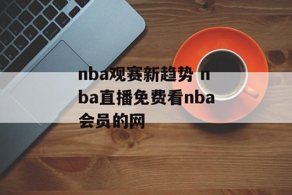nba观赛新趋势 nba直播免费看nba会员的网