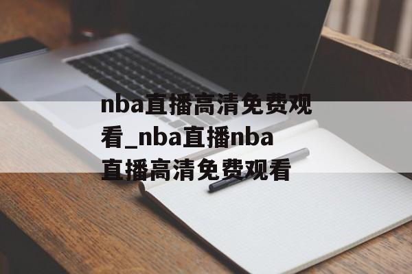 nba直播高清免费观看_nba直播nba直播高清免费观看