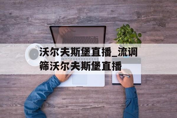 沃尔夫斯堡直播_流调筛沃尔夫斯堡直播