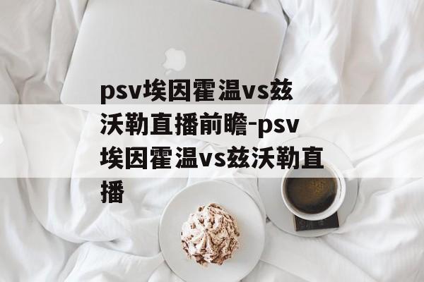 psv埃因霍温vs兹沃勒直播前瞻-psv埃因霍温vs兹沃勒直播
