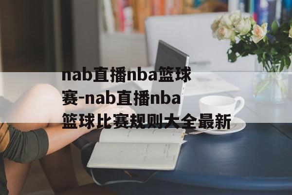 nab直播nba篮球赛-nab直播nba篮球比赛规则大全最新