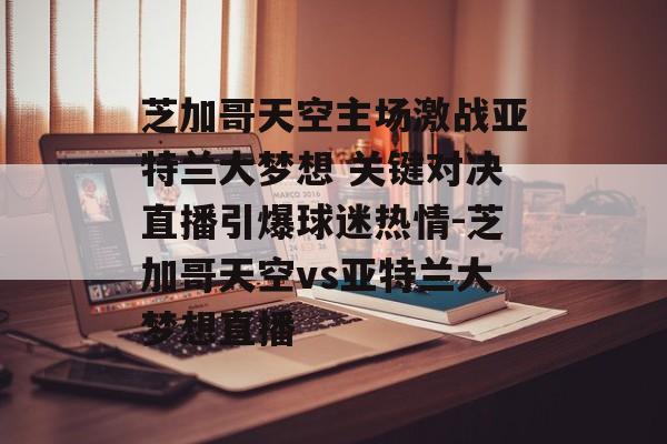 芝加哥天空主场激战亚特兰大梦想 关键对决直播引爆球迷热情-芝加哥天空vs亚特兰大梦想直播