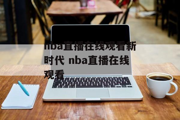 nba直播在线观看新时代 nba直播在线观看