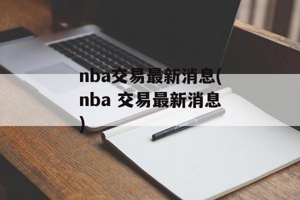 nba交易最新消息(nba 交易最新消息)
