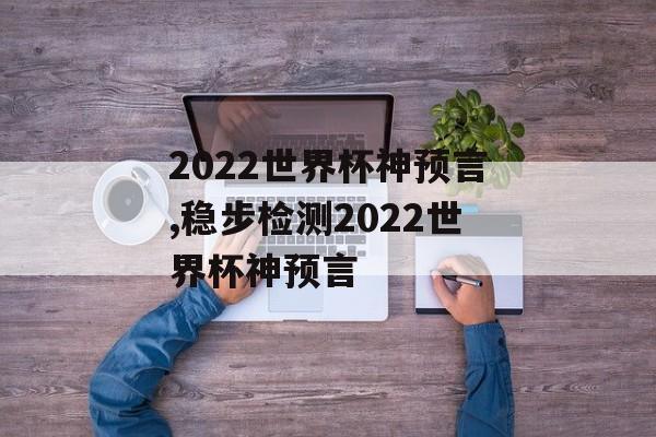 2022世界杯神预言,稳步检测2022世界杯神预言