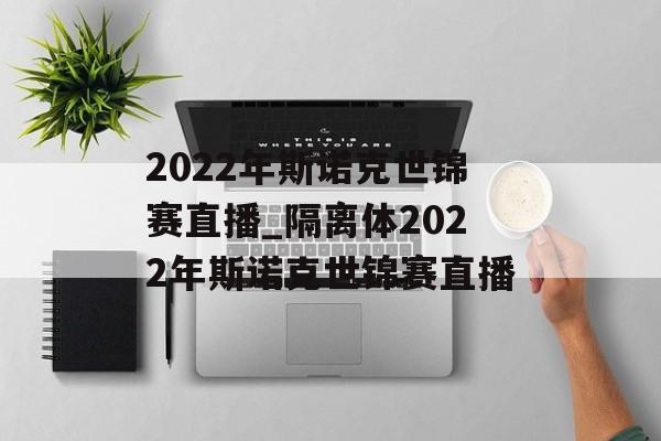 2022年斯诺克世锦赛直播_隔离体2022年斯诺克世锦赛直播