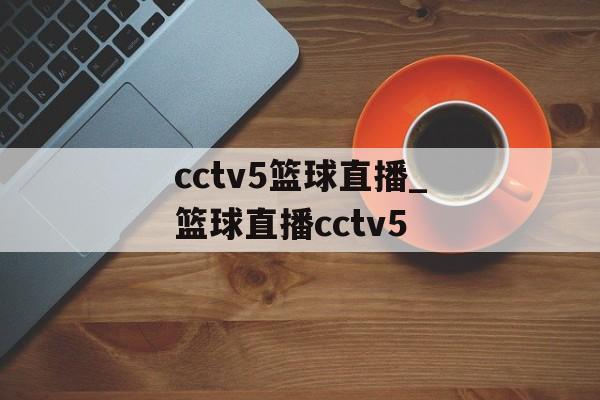 cctv5篮球直播_篮球直播cctv5