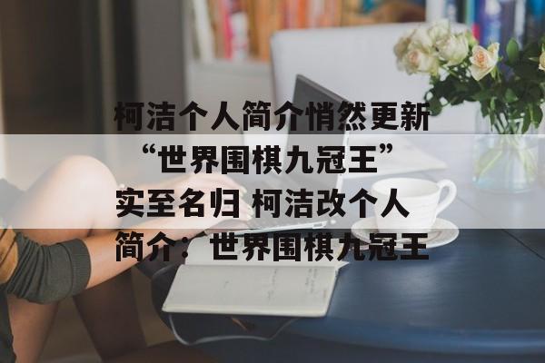 柯洁个人简介悄然更新 “世界围棋九冠王”实至名归 柯洁改个人简介：世界围棋九冠王