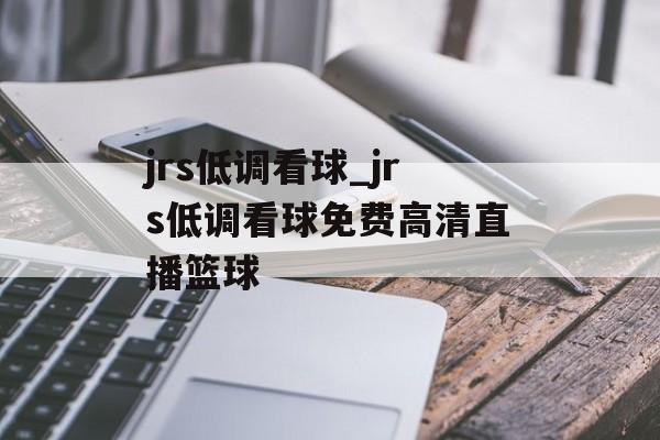 jrs低调看球_jrs低调看球免费高清直播篮球