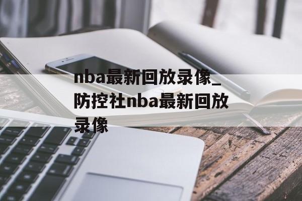 nba最新回放录像_防控社nba最新回放录像