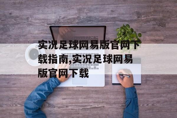 实况足球网易版官网下载指南,实况足球网易版官网下载