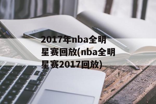 2017年nba全明星赛回放(nba全明星赛2017回放)