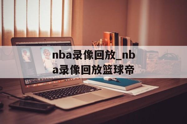 nba录像回放_nba录像回放篮球帝